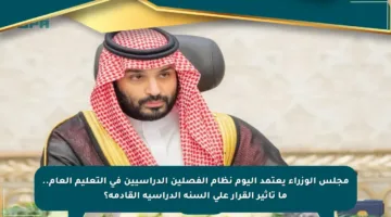 مجلس الوزراء يعتمد اليوم نظام الفصلين الدراسيين في التعليم العام.. ما تأثير القرار على السنة الدراسية القادمة؟